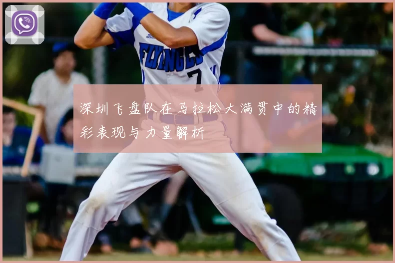 深圳飞盘队在马拉松大满贯中的精彩表现与力量解析