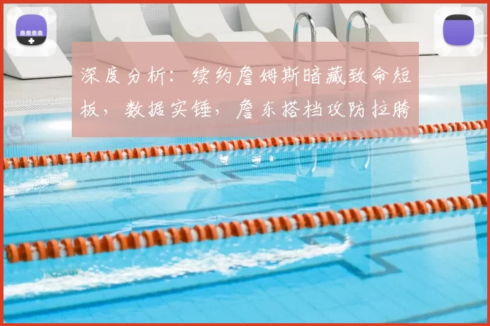深度分析:续约詹姆斯暗藏致命短板,数据实锤,詹东搭档攻防拉胯