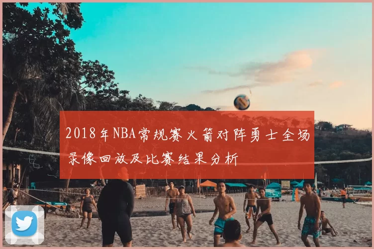2018年NBA常规赛火箭对阵勇士全场录像回放及比赛结果分析