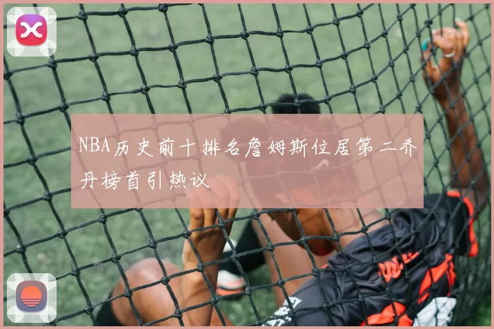NBA历史前十排名詹姆斯位居第二乔丹榜首引热议