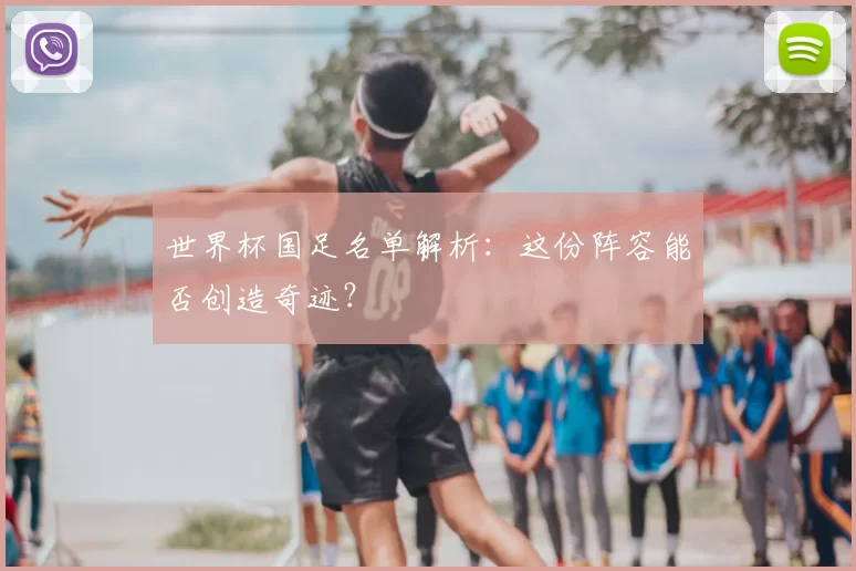 世界杯国足名单解析：这份阵容能否创造奇迹？
