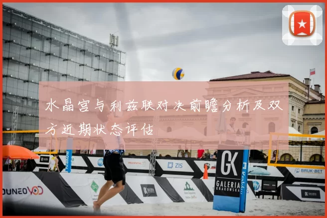 水晶宫与利兹联对决前瞻分析及双方近期状态评估