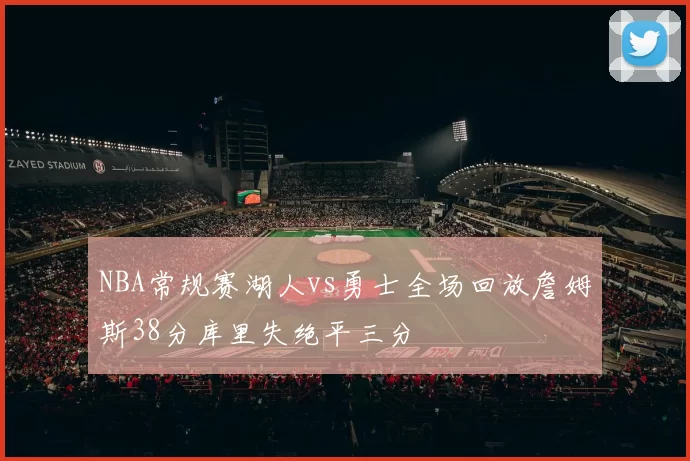 NBA常规赛湖人vs勇士全场回放詹姆斯38分库里失绝平三分