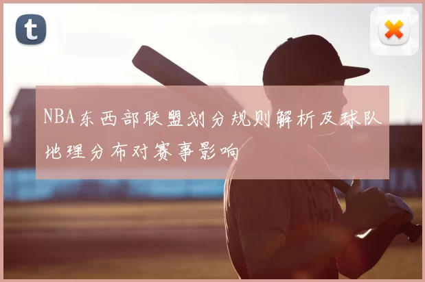 NBA东西部联盟划分规则解析及球队地理分布对赛事影响