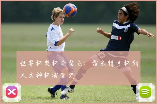世界杯奖杯全盘点：雷米特金杯到大力神杯演变史