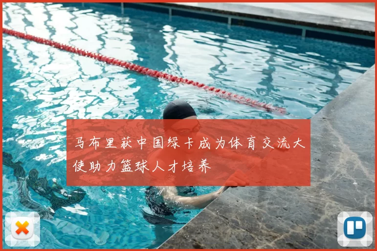 马布里获中国绿卡成为体育交流大使助力篮球人才培养