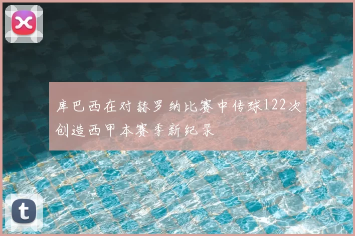 库巴西在对赫罗纳比赛中传球122次创造西甲本赛季新纪录