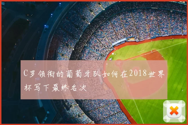 C罗领衔的葡萄牙队如何在2018世界杯写下最终名次