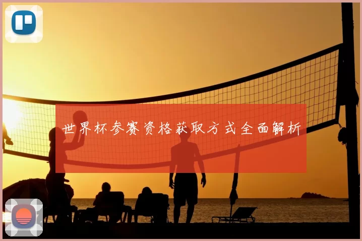 世界杯参赛资格获取方式全面解析