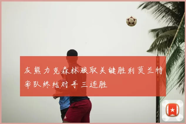 灰熊力克森林狼取关键胜利莫兰特率队终结对手三连胜