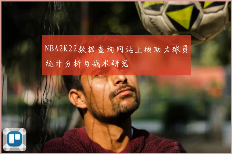 NBA2K22数据查询网站上线助力球员统计分析与战术研究