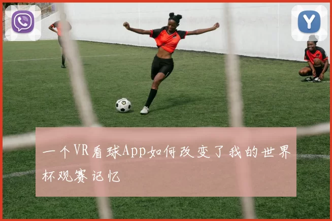 一个VR看球App如何改变了我的世界杯观赛记忆