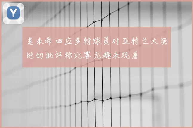基米希回应多特球员对亚特兰大场地的批评称比赛无趣未观看