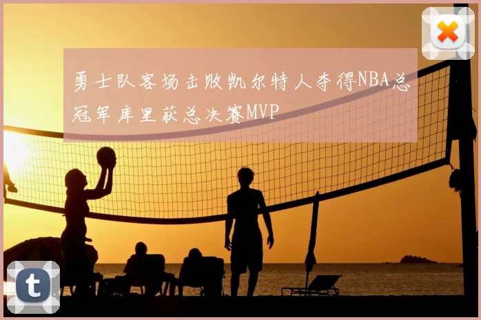 勇士队客场击败凯尔特人夺得NBA总冠军库里获总决赛MVP