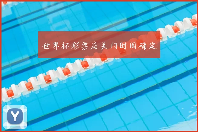 世界杯彩票店关门时间确定