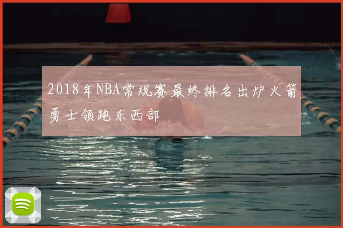 2018年NBA常规赛最终排名出炉火箭勇士领跑东西部