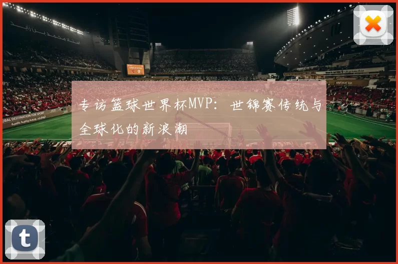专访篮球世界杯MVP：世锦赛传统与全球化的新浪潮