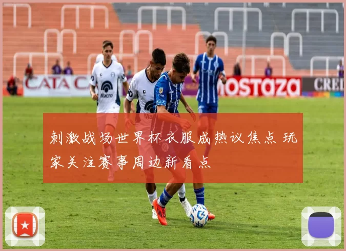 刺激战场世界杯衣服成热议焦点 玩家关注赛事周边新看点