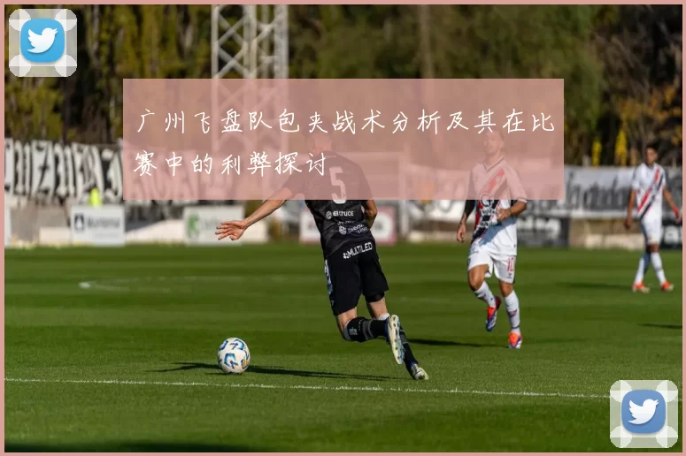 广州飞盘队包夹战术分析及其在比赛中的利弊探讨