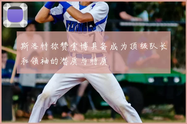 斯洛特称赞索博具备成为顶级队长和领袖的潜质与特质
