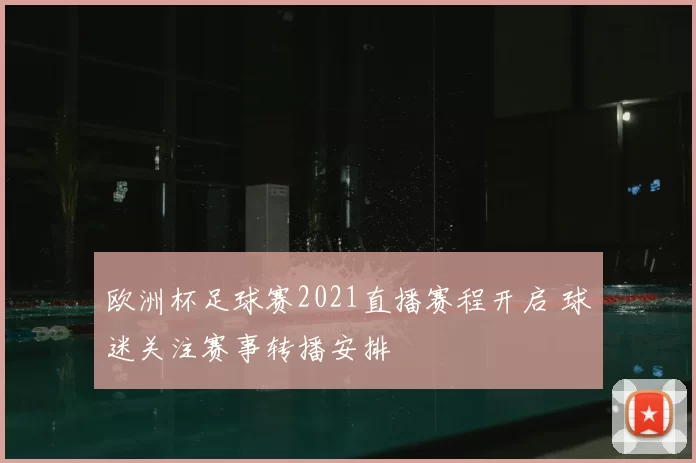 欧洲杯足球赛2021直播赛程开启 球迷关注赛事转播安排