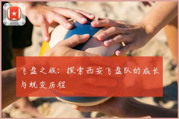 飞盘之旅：探索西安飞盘队的成长与蜕变历程