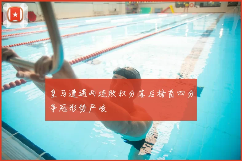 皇马遭遇两连败积分落后榜首四分争冠形势严峻