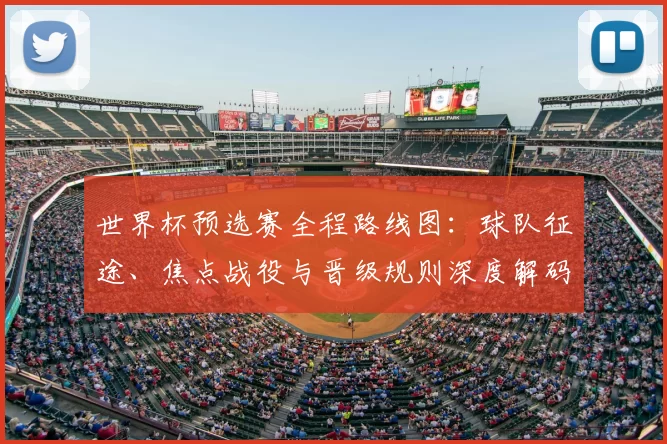 世界杯预选赛全程路线图：球队征途、焦点战役与晋级规则深度解码