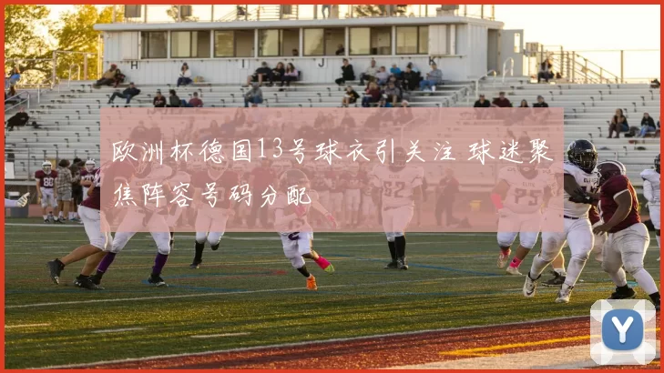 欧洲杯德国13号球衣引关注 球迷聚焦阵容号码分配