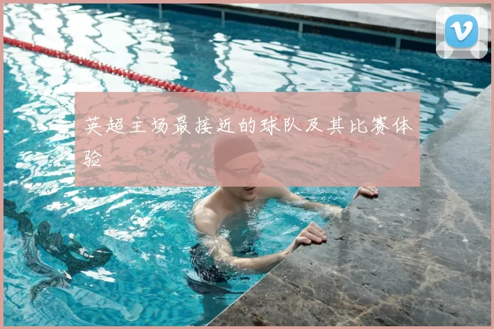 英超主场最接近的球队及其比赛体验