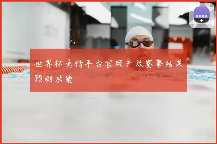 世界杯竞猜平台官网开放赛事结果预测功能