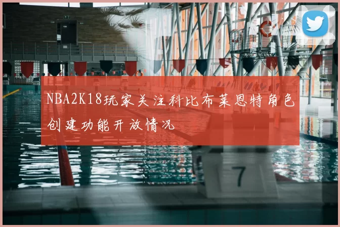 NBA2K18玩家关注科比布莱恩特角色创建功能开放情况