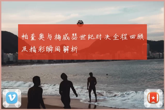 帕奎奥与梅威瑟世纪对决全程回顾及精彩瞬间解析
