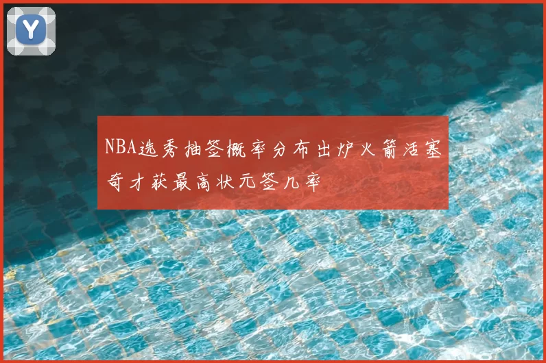 NBA选秀抽签概率分布出炉火箭活塞奇才获最高状元签几率