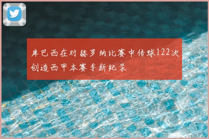 库巴西在对赫罗纳比赛中传球122次创造西甲本赛季新纪录