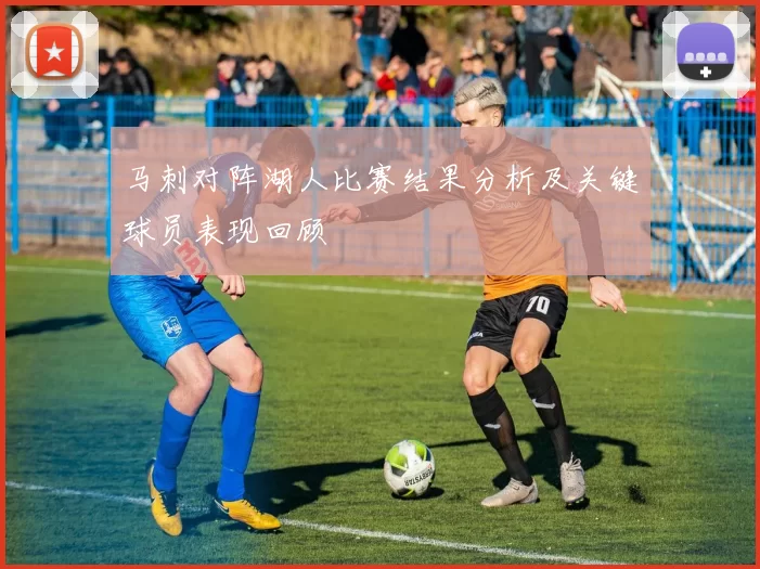 马刺对阵湖人比赛结果分析及关键球员表现回顾