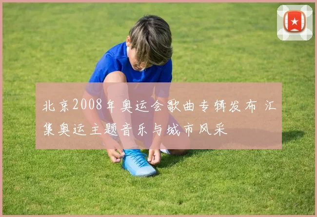 北京2008年奥运会歌曲专辑发布 汇集奥运主题音乐与城市风采