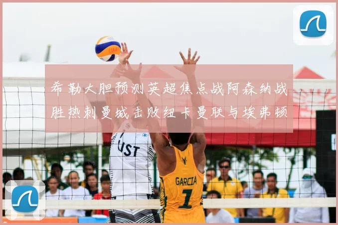 希勒大胆预测英超焦点战阿森纳战胜热刺曼城击败纽卡曼联与埃弗顿握手言和