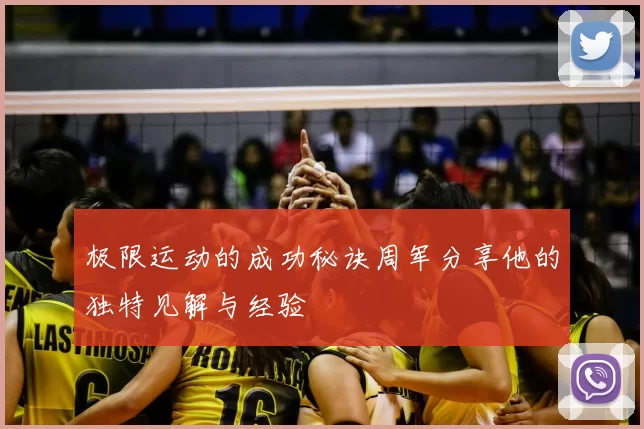 极限运动的成功秘诀周军分享他的独特见解与经验