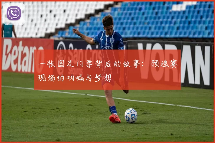 一张国足门票背后的故事：预选赛现场的呐喊与梦想