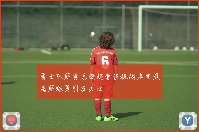 勇士队薪资总额超奢侈税线库里最高薪球员引发关注