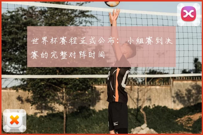 世界杯赛程正式公布:小组赛到决赛的完整对阵时间