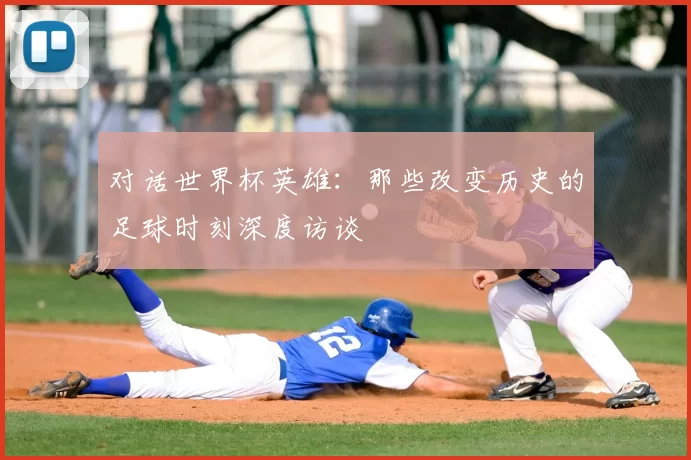 对话世界杯英雄：那些改变历史的足球时刻深度访谈