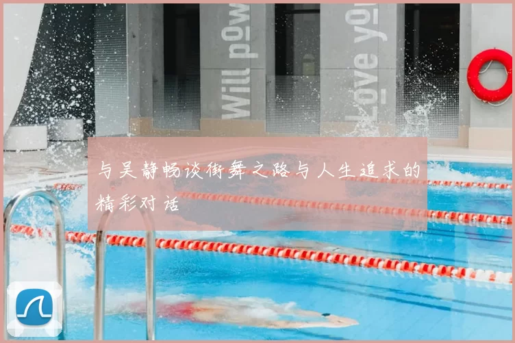 与吴静畅谈街舞之路与人生追求的精彩对话