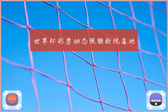 世界杯彩票动态限额新规落地