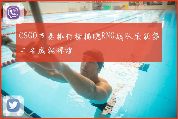 CSGO节奏排行榜揭晓RNG战队荣获第二名成就辉煌