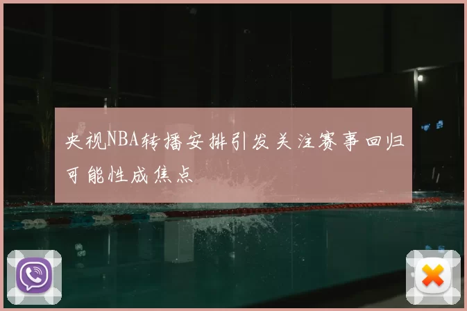央视NBA转播安排引发关注赛事回归可能性成焦点