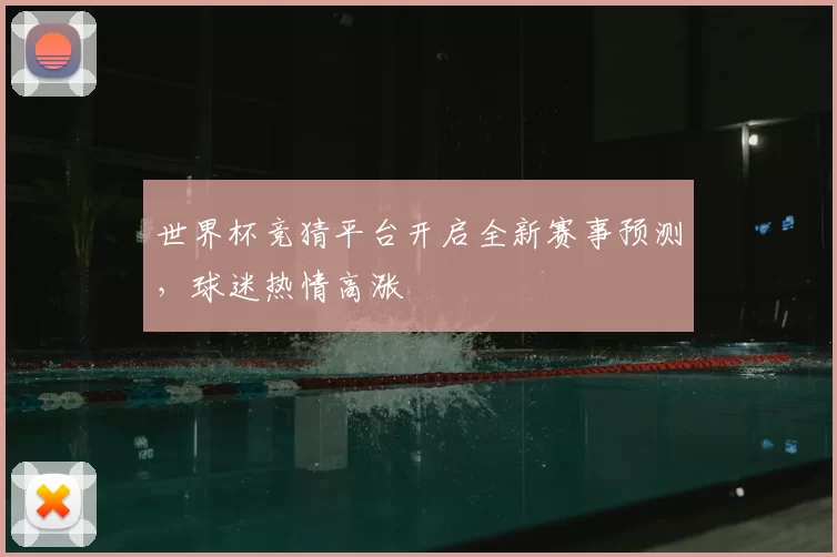 世界杯竞猜平台开启全新赛事预测，球迷热情高涨