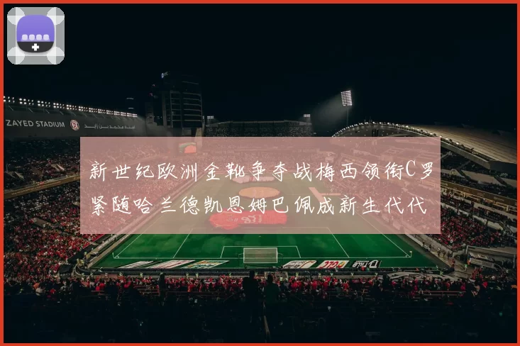 新世纪欧洲金靴争夺战梅西领衔C罗紧随哈兰德凯恩姆巴佩成新生代代表