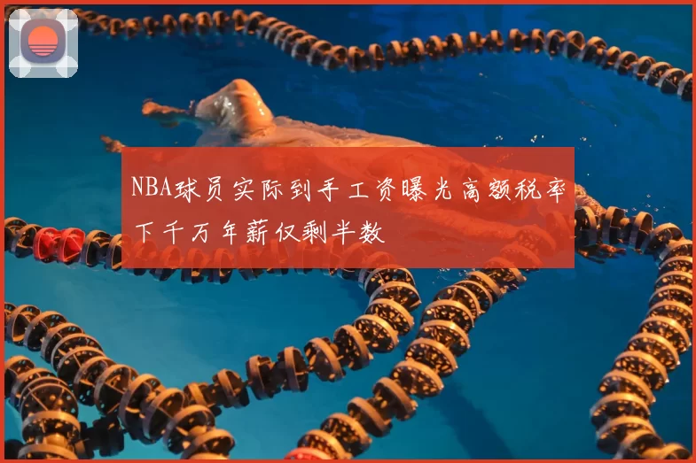 NBA球员实际到手工资曝光高额税率下千万年薪仅剩半数